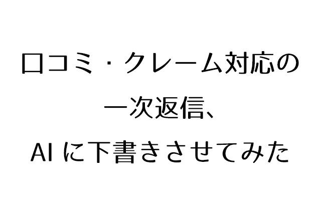 口コミ・クレーム対応の一次返信、AIに下書きさせてみた