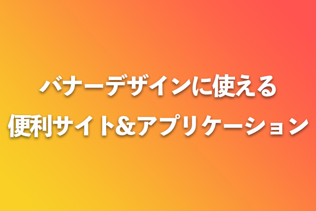 バナーデザインに使える便利サイト＆アプリケーション