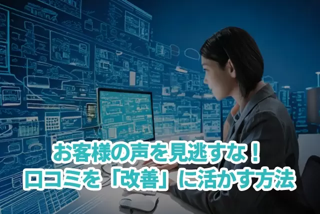 【売上UPと業務効率化の鍵】お客様の声を見逃すな！口コミを「改善」に活かす方法