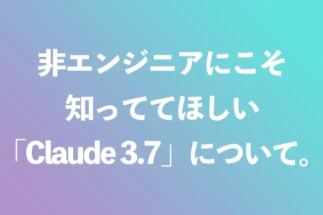 非エンジニアにこそ知っててほしい「Claude 3.7」について