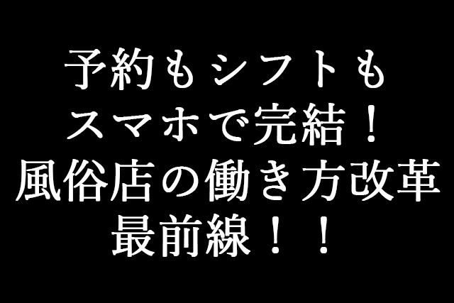 予約もシフトもスマホで完結！風俗店の働き方改革最前線