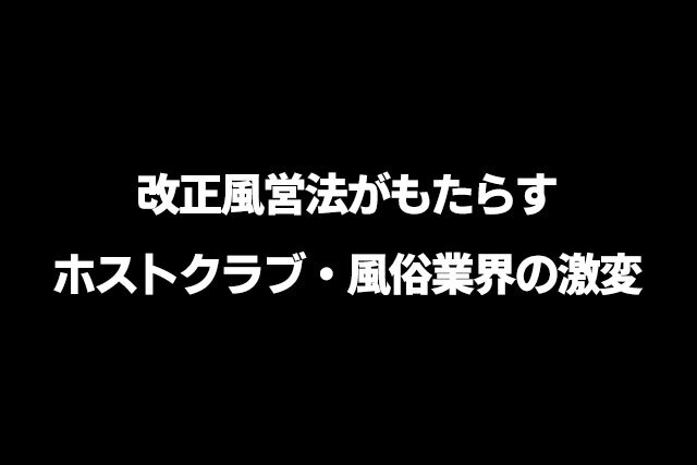改正風営法がもたらすホストクラブ・風俗業界の激変