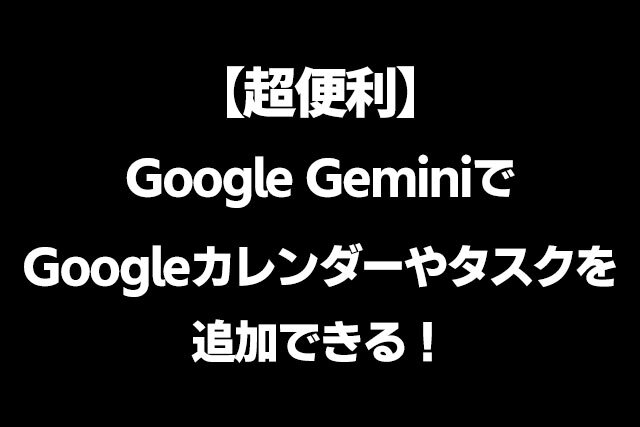 【超便利】Google GeminiでGoogleカレンダーやタスクを追加できる！