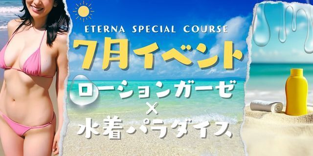 7月！真夏のスペシャルイベント開催！ ローションガーゼ★水着パラダイス
