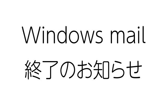 Windows mailが使用できなくなるのをご存じですか？