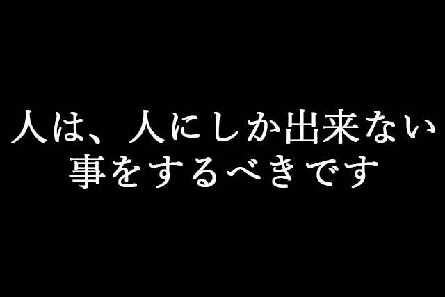 機械のほうが正確で早いなら、機械に任せるべきでしょう？