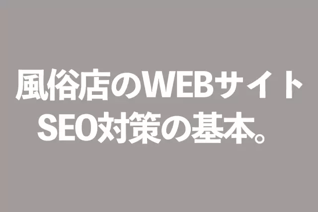 風俗店のWEBサイトSEO対策の基本。