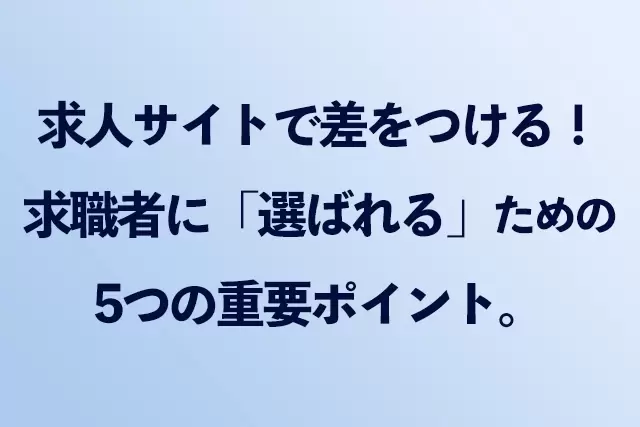 求人サイトで差をつける！求職者に「選ばれる」ための5つの重要ポイント。